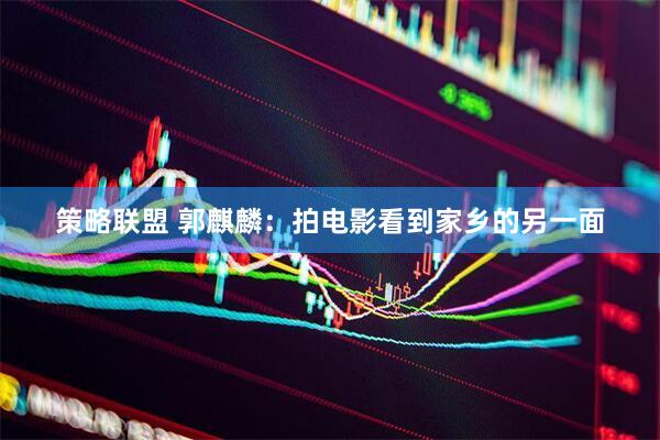 策略联盟 郭麒麟：拍电影看到家乡的另一面