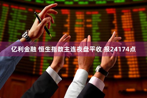 亿利金融 恒生指数主连夜盘平收 报24174点