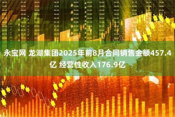 永宝网 龙湖集团2025年前8月合同销售金额457.4亿 经营性收入176.9亿