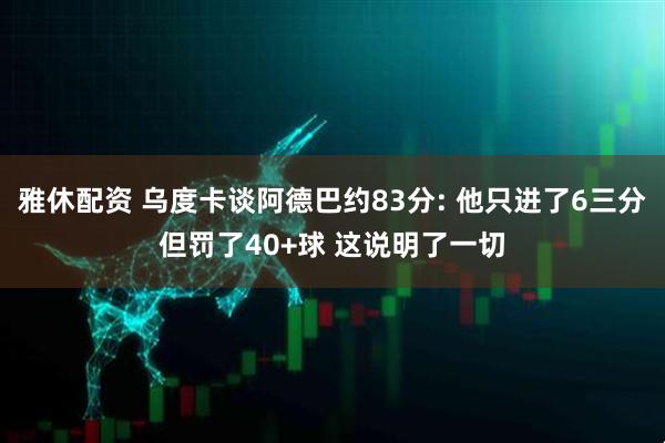 雅休配资 乌度卡谈阿德巴约83分: 他只进了6三分但罚了40+球 这说明了一切